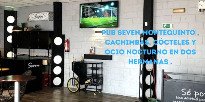 ⭐ Pub Seven Montequinto: el mejor ambiente nocturno en Dos Hermanas
